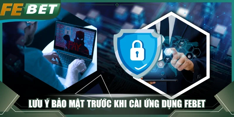 Lưu ý bảo mật trước khi cài ứng dụng FEBET trên điện thoại